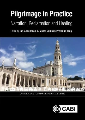 Pilgrimage in Practice: Narration, Reclamation and Healing (CABI Religious Tourism and Pilgrimage Series)