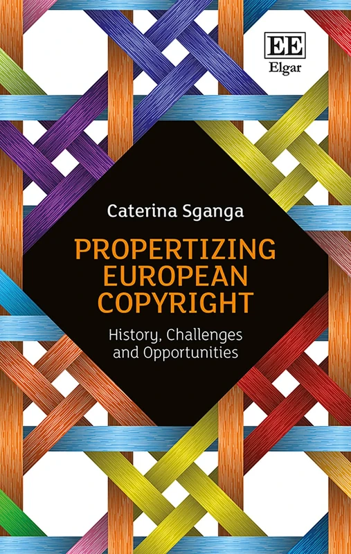 Propertizing European Copyright: History, Challenges and Opportunities