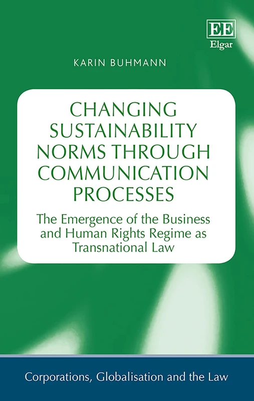 Changing Sustainability Norms through Communication Processes: The Emergence of the Business and Human Rights Regime as Transnational Law (Corporations, Globalisation and the Law series) - Image 1