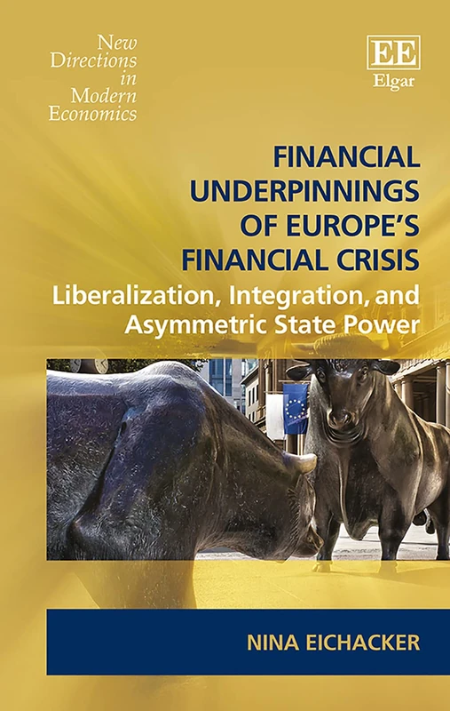 Financial Underpinnings of Europe’s Financial Crisis: Liberalization, Integration, and Asymmetric State Power (New Directions in Modern Economics series)