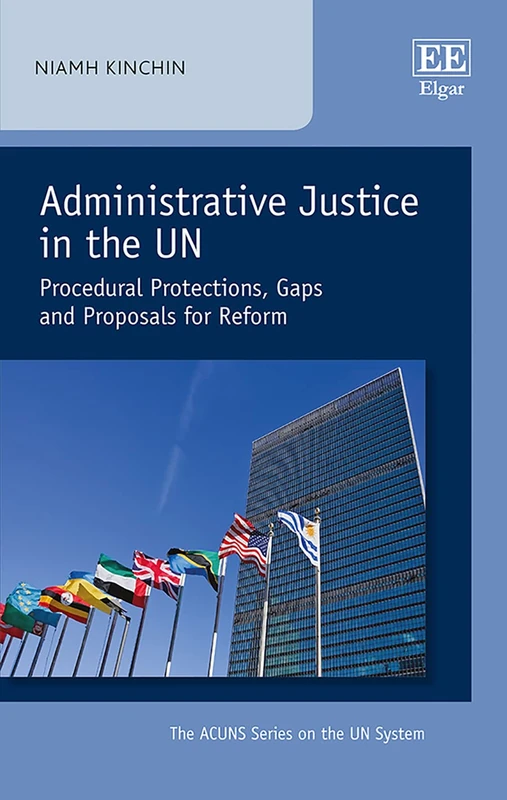 Administrative Justice in the UN: Procedural Protections, Gaps and Proposals for Reform (The ACUNS Series on the UN System)