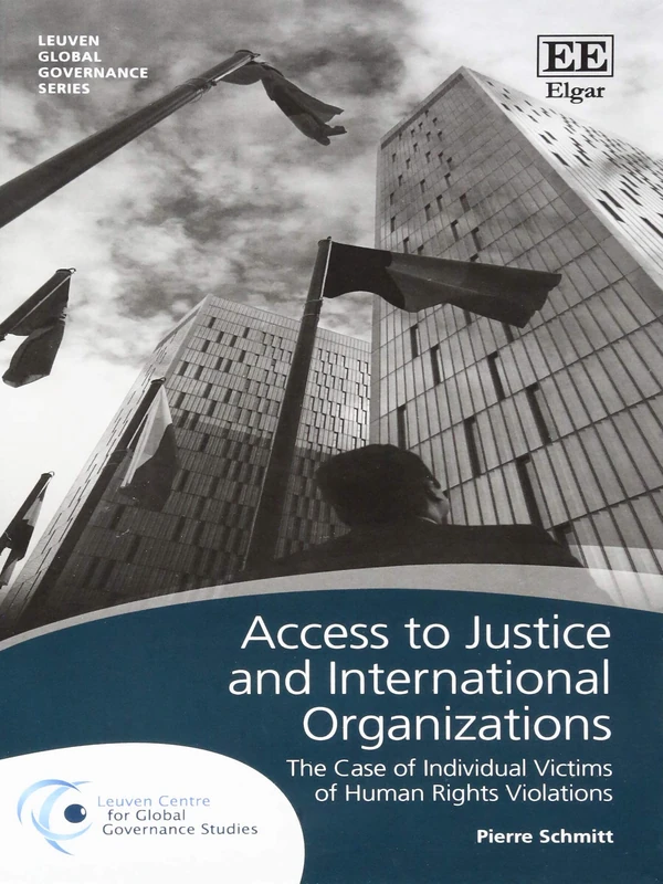 Access to Justice and International Organizations: The Case of Individual Victims of Human Rights Violations (Leuven Global Governance series)