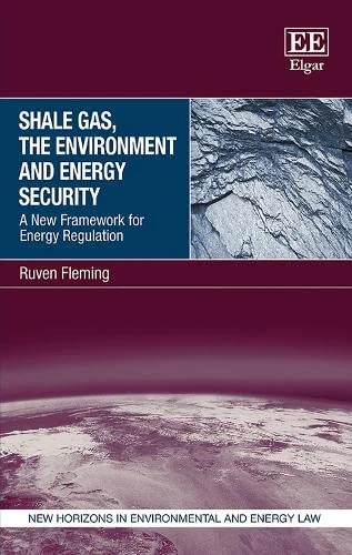 Shale Gas, the Environment and Energy Security: A New Framework for Energy Regulation (New Horizons in Environmental and Energy Law series)
