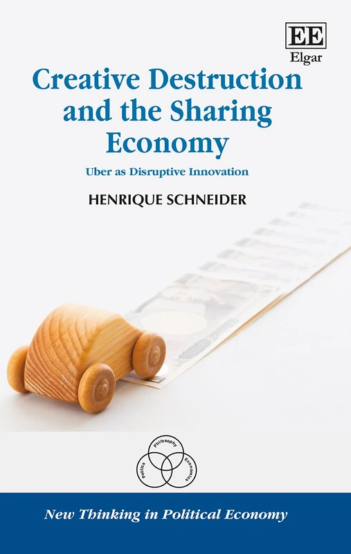 Creative Destruction and the Sharing Economy: Uber as Disruptive Innovation (New Thinking in Political Economy series)