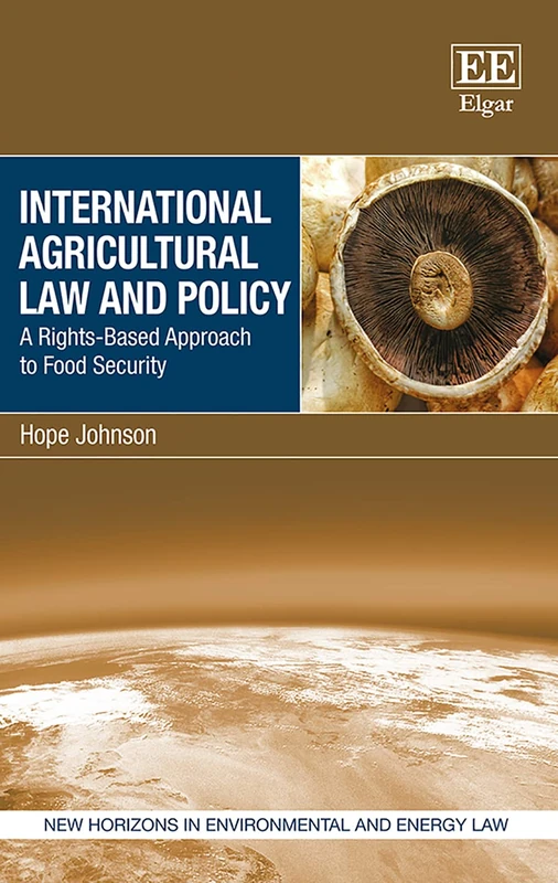 International Agricultural Law and Policy: A Rights-Based Approach to Food Security (New Horizons in Environmental and Energy Law series)