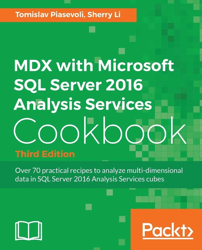 MDX with Microsoft SQL Server 2016 Analysis Services Cookbook - Third Edition: Over 70 practical recipes to analyze multi-dimensional data in SQL Server 2016 Analysis Services cubes