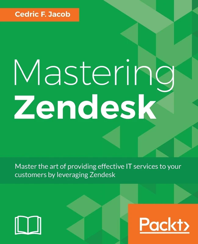 Mastering Zendesk: Master the art of providing effective IT services to your customers by leveraging Zendesk