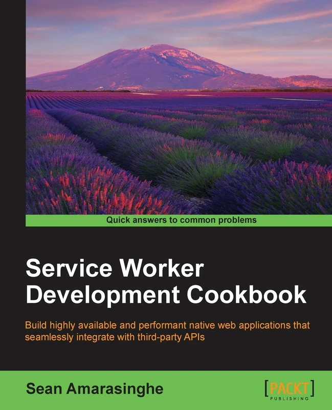 Service Worker Development Cookbook: Build highly available and performant native web applications that seamlessly integrate with third-party APIs