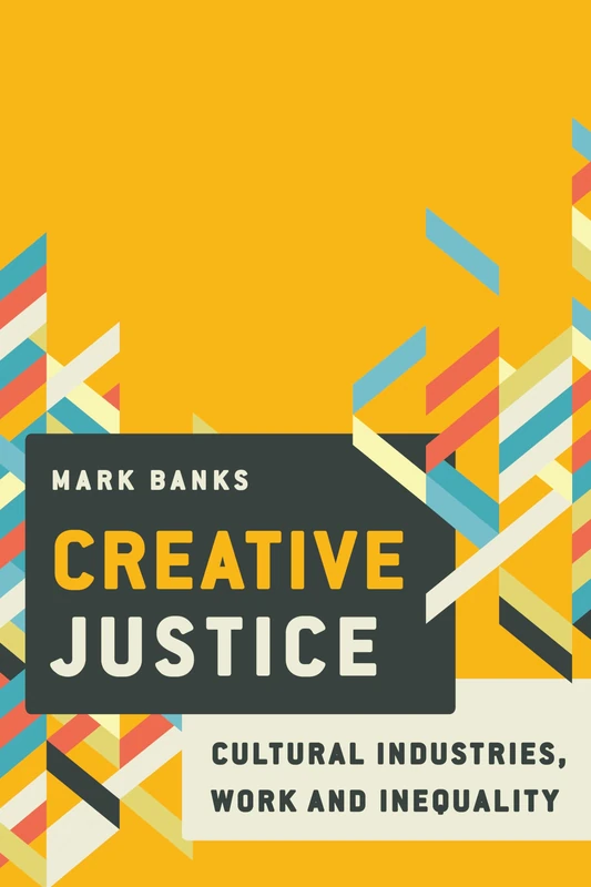 Creative Justice: Cultural Industries, Work and Inequality: Cultural Industries, Work and Inequality