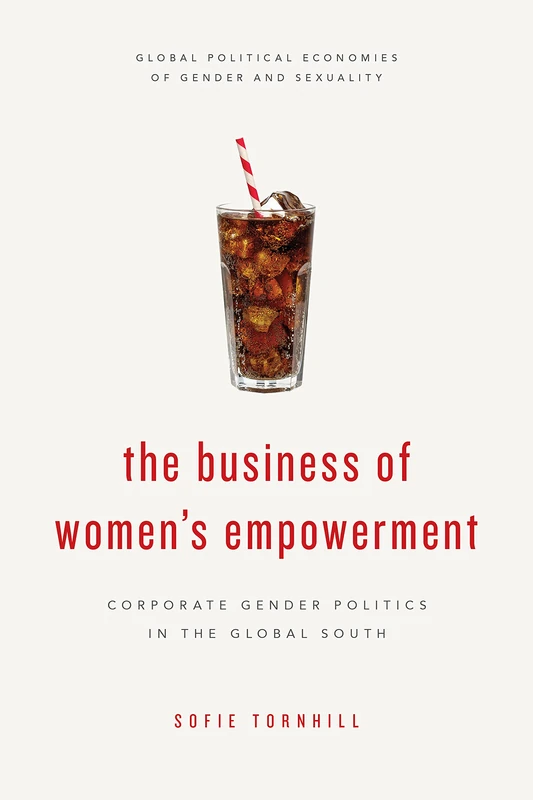 The Business of Women's Empowerment: Corporate Gender Politics in the Global South (Global Political Economies of Gender and Sexuality)