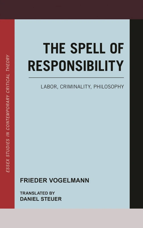 The Spell of Responsibility: Labor, Criminality, Philosophy (Essex Studies in Contemporary Critical Theory)