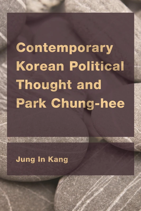 Contemporary Korean Political Thought and Park Chung-hee (CEACOP East Asian Comparative Ethics, Politics and Philosophy of Law)
