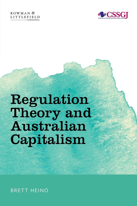 Regulation Theory and Australian Capitalism: Rethinking Social Justice and Labour Law (Studies in Social and Global Justice)