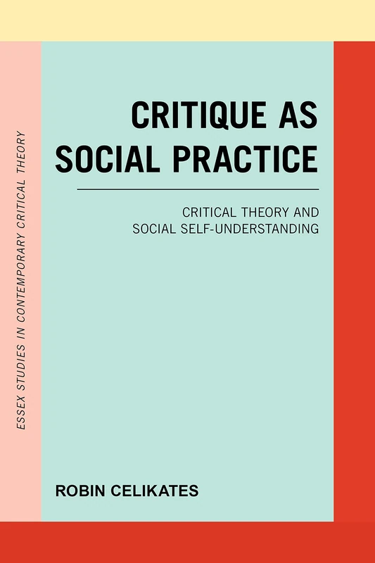 Critique as Social Practice: Critical Theory and Social Self-Understanding (Essex Studies in Contemporary Critical Theory)