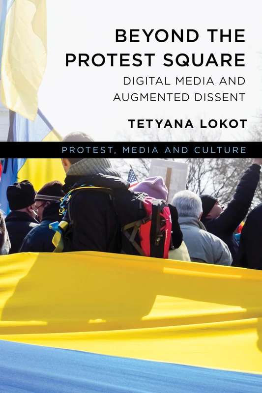Beyond the Protest Square: Digital Media and Augmented Dissent (Protest, Media and Culture)