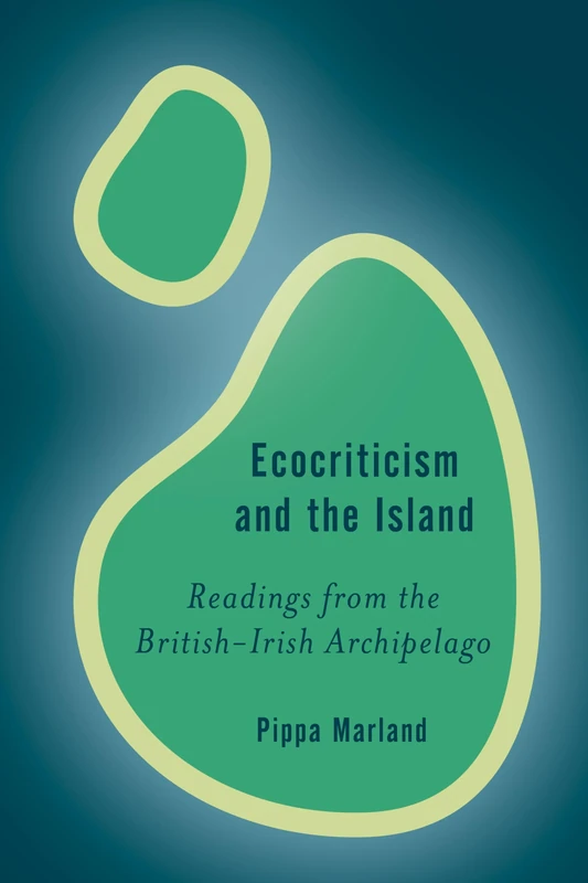 Ecocriticism and the Island: Readings from the British-Irish Archipelago (Rethinking the Island)