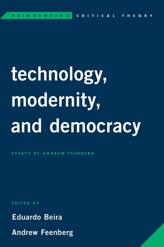 Technology, Modernity, and Democracy: Essays by Andrew Feenberg (Reinventing Critical Theory)