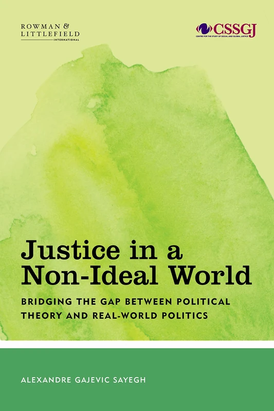 Justice in a Non-Ideal World: Bridging the Gap Between Political Theory and Real-World Politics (Studies in Social and Global Justice)