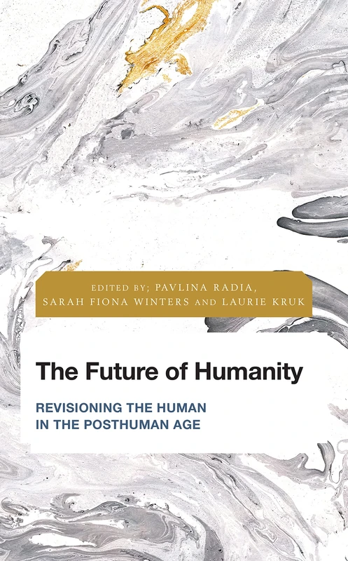The Future of Humanity: Revisioning the Human in the Posthuman Age (Future Perfect: Images of the Time to Come in Philosophy, Politics and Cultural Studies)
