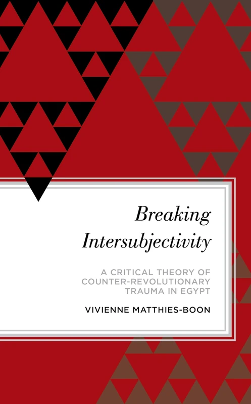Breaking Intersubjectivity: A Critical Theory of Counter-Revolutionary Trauma in Egypt (Radical Subjects in International Politics)