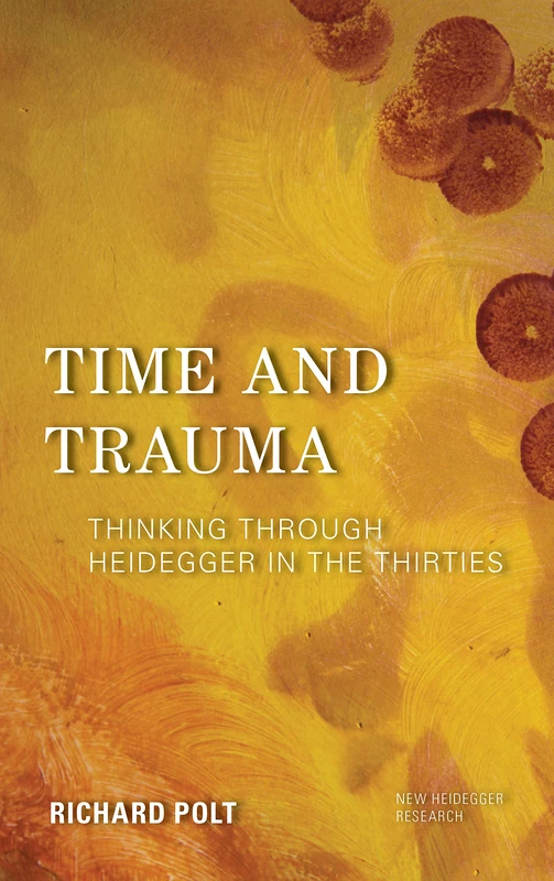 Time and Trauma: Thinking Through Heidegger in the Thirties (New Heidegger Research)