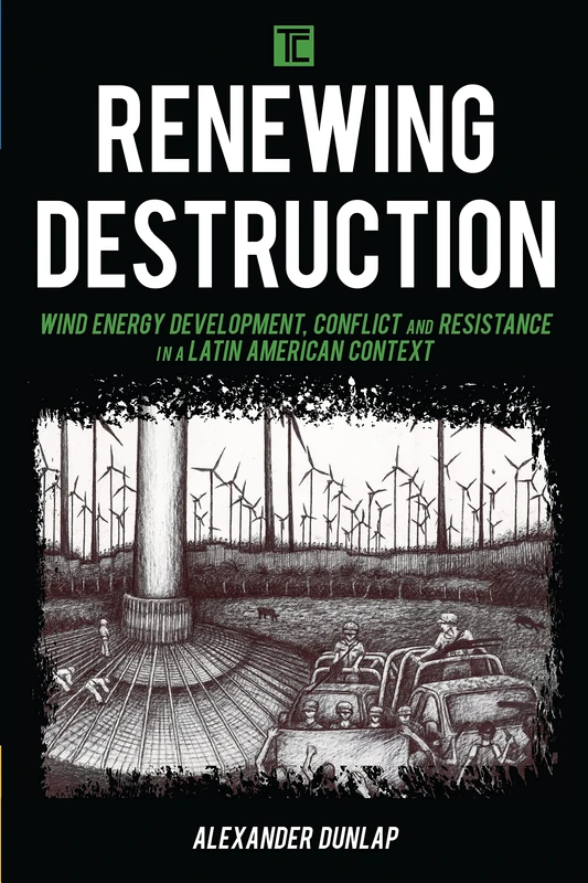 Renewing Destruction: Wind Energy Development, Conflict and Resistance in a Latin American Context (Transforming Capitalism)