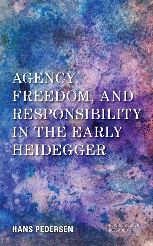 Agency, Freedom, and Responsibility in the Early Heidegger (New Heidegger Research)