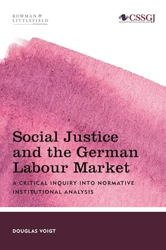 Social Justice and the German Labour Market: A Critical Inquiry into Normative Institutional Analysis (Studies in Social and Global Justice)