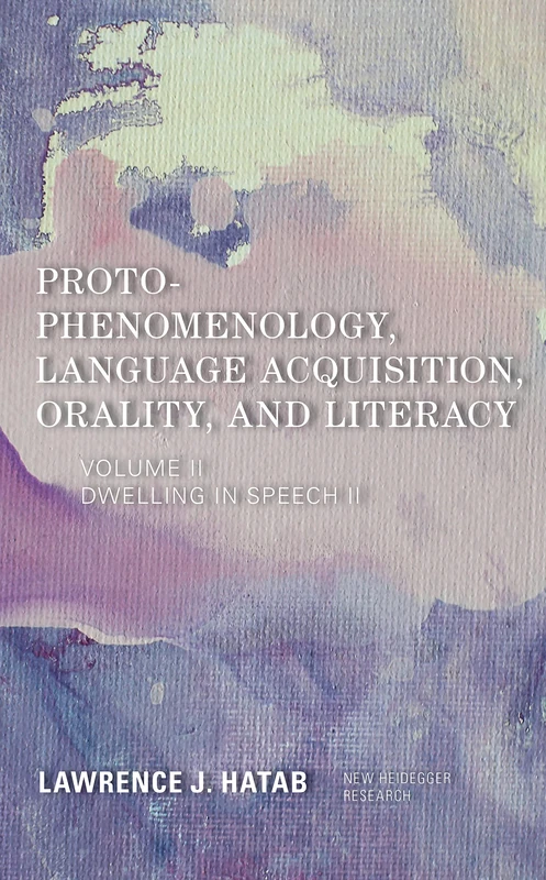 Proto-Phenomenology, Language Acquisition, Orality and Literacy: Dwelling in Speech II (New Heidegger Research)