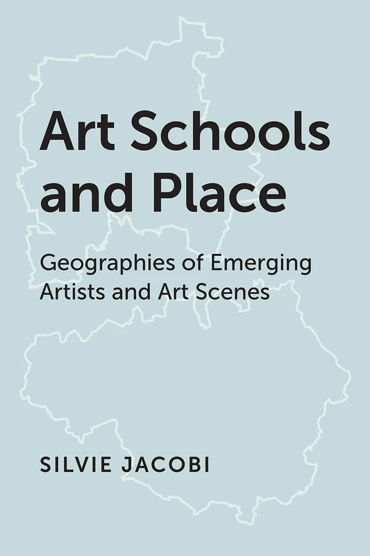 Art Schools and Place: Geographies of Emerging Artists and Art Scenes