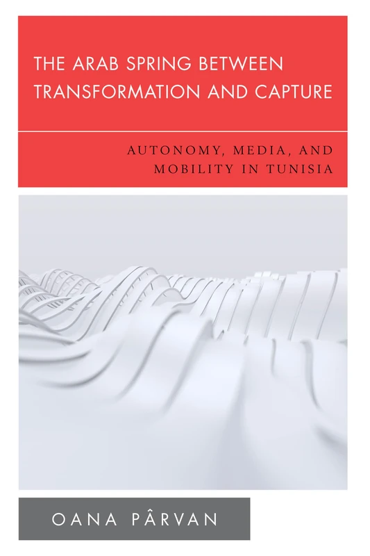 The Arab Spring Between Transformation and Capture: Autonomy, Media and Mobility in Tunisia (New Politics of Autonomy)