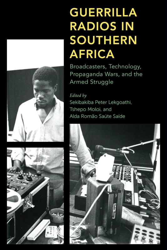 Guerrilla Radios in Southern Africa: Broadcasters, Technology, Propaganda Wars, and the Armed Struggle (Africa: Past, Present & Prospects)