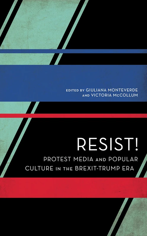 Resist!: Protest Media and Popular Culture in the Brexit-Trump Era (Experiments/On the Political)