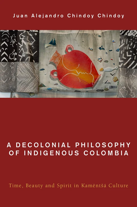 A Decolonial Philosophy of Indigenous Colombia: Time, Beauty, and Spirit in Kamëntá Culture (Global Critical Caribbean Thought)