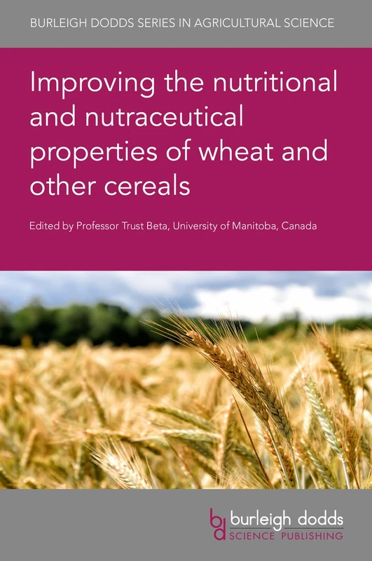 Improving the Nutritional and Nutraceutical Properties of Wheat and Other Cereals: 81 (Burleigh Dodds Series in Agricultural Science)