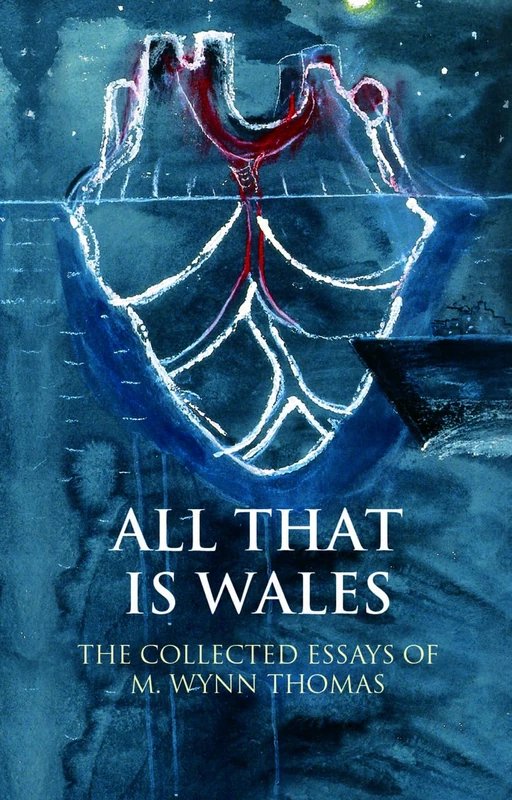 All That is Wales: The Collected Essays of M. Wynn Thomas (Writing Wales in English): 1