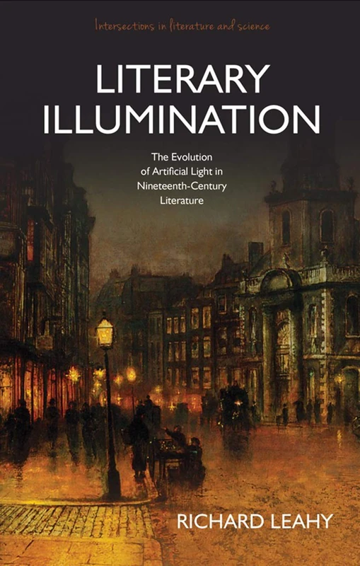 Literary Illumination: The Evolution of Artificial Light in Nineteenth-Century Literature (Intersections in Literature &) (Intersections in Literature and Science)