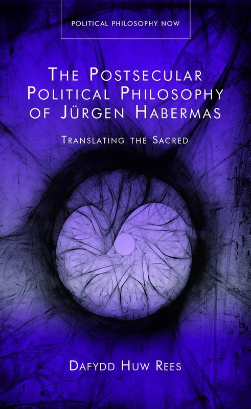 The Postsecular Political Philosophy of Jurgen Habermas: Translating the Sacred (Political Philosophy Now)