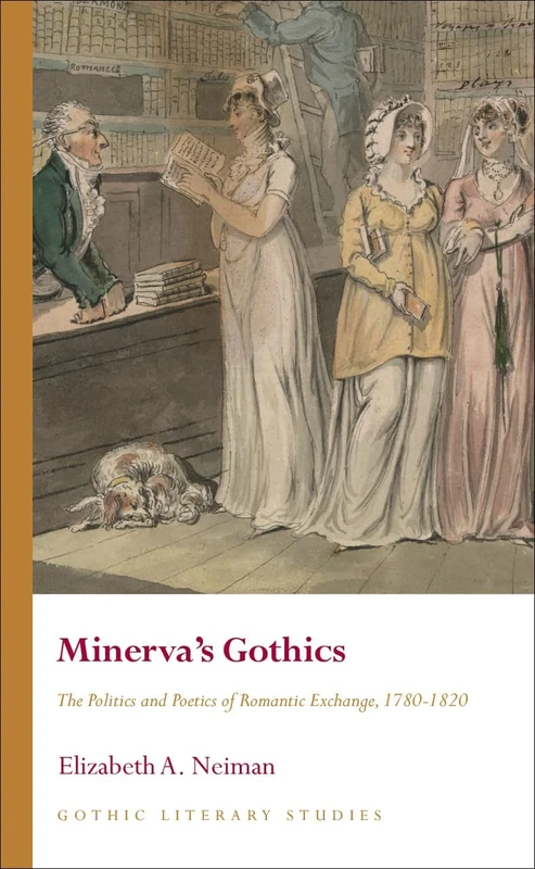 Minerva's Gothics: The Politics and Poetics of Romantic Exchange, 1780-1820 (Gothic Literary Studies)