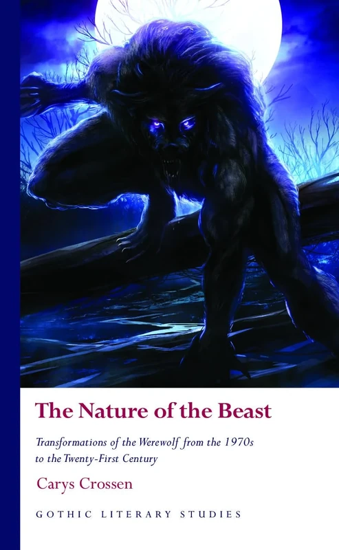 The Nature of the Beast: Transformations of the Werewolf from the 1970s to the Twenty-First Century (Gothic Literary Studies)