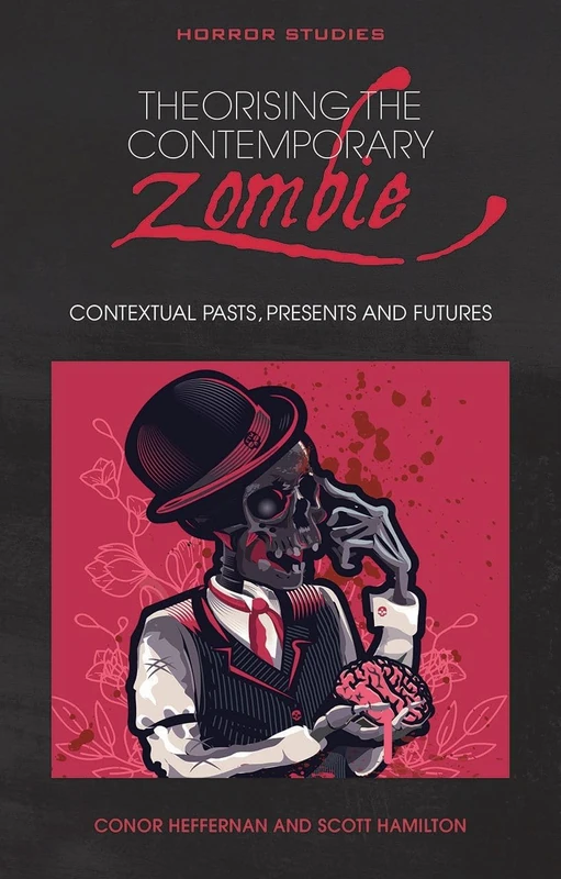 Theorising the Contemporary Zombie: Contextual Pasts, Presents, and Futures (Horror Studies)