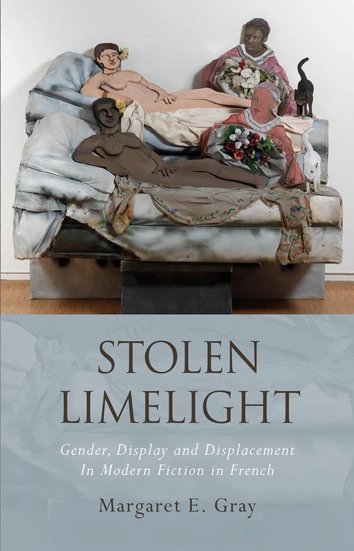 Stolen Limelight: Gender, Display and Displacement In Modern Fiction in French (French & Francophone Studies)