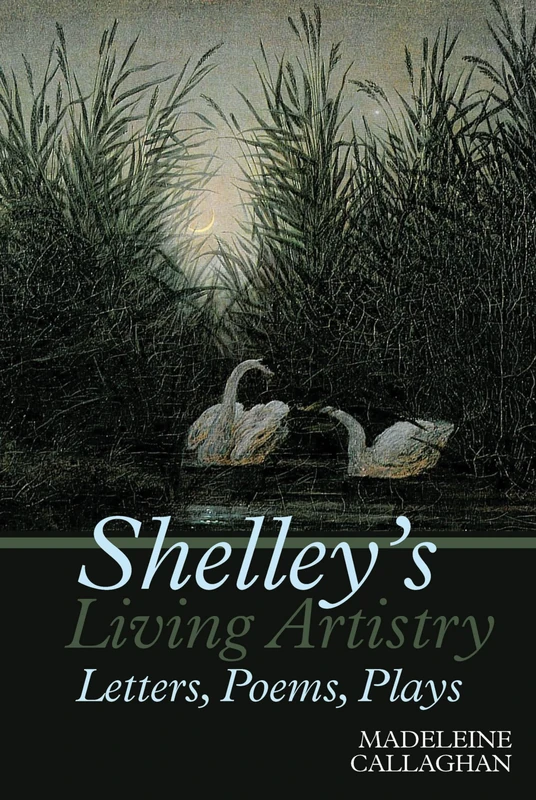 Shelley's Living Artistry: The Poetry and Drama of Percy Bysshe Shelley (Liverpool English Texts and Studies): 69: Letters, Poems, Plays