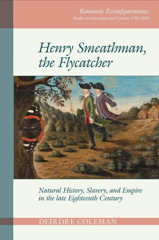 Henry Smeathman, the Flycatcher: Natural History, Slavery and Empire in the Late Eighteenth Century (Romantic Reconfigurations: Studies in Literature and Culture 1780-1850): 2