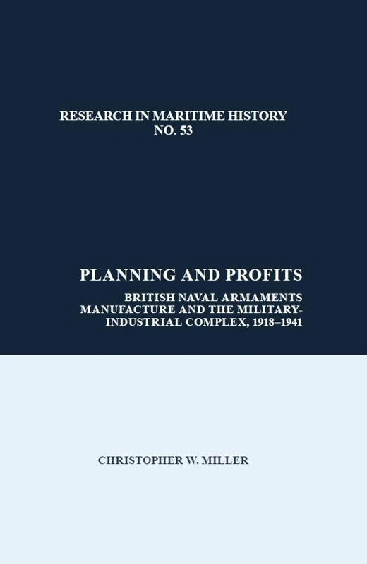 Planning and Profits: British Naval Armaments Manufacture and the Military Industrial Complex, 1918-1941 (Research in Maritime History): 53