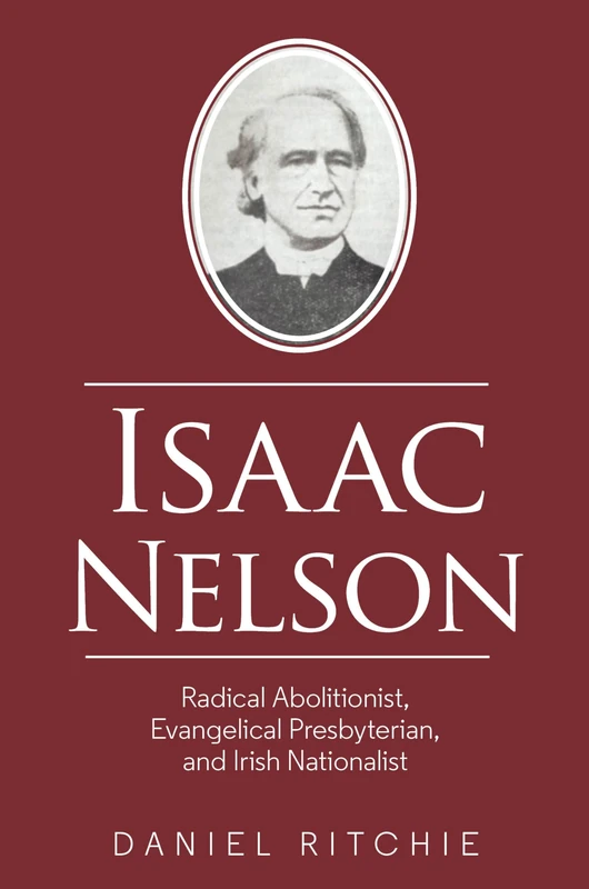 Isaac Nelson: Radical Abolitionist, Evangelical Presbyterian, and Irish Nationalist
