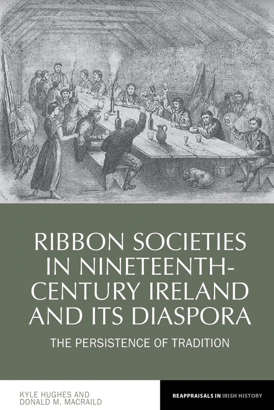Ribbon Societies in Nineteenth-Century Ireland and its Diaspora: The Persistence of Tradition (Reappraisals in Irish History): 12