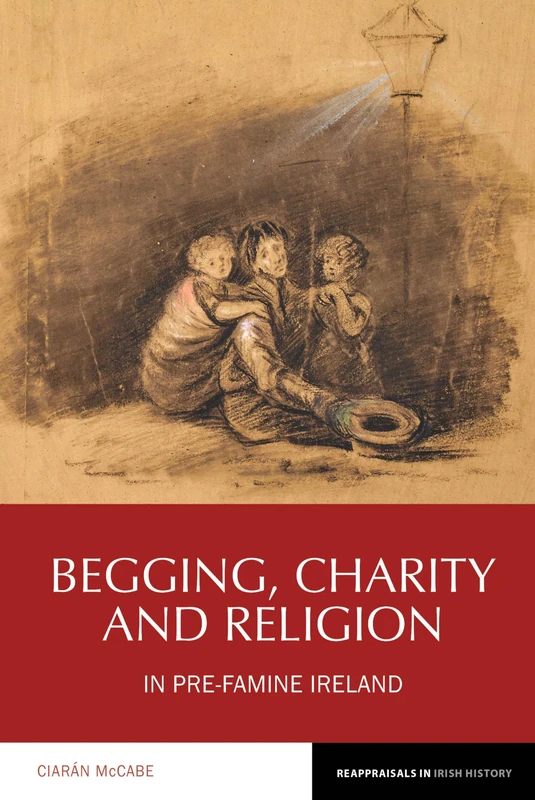 Begging, Charity and Religion in Pre-Famine Ireland (Reappraisals in Irish History): 13
