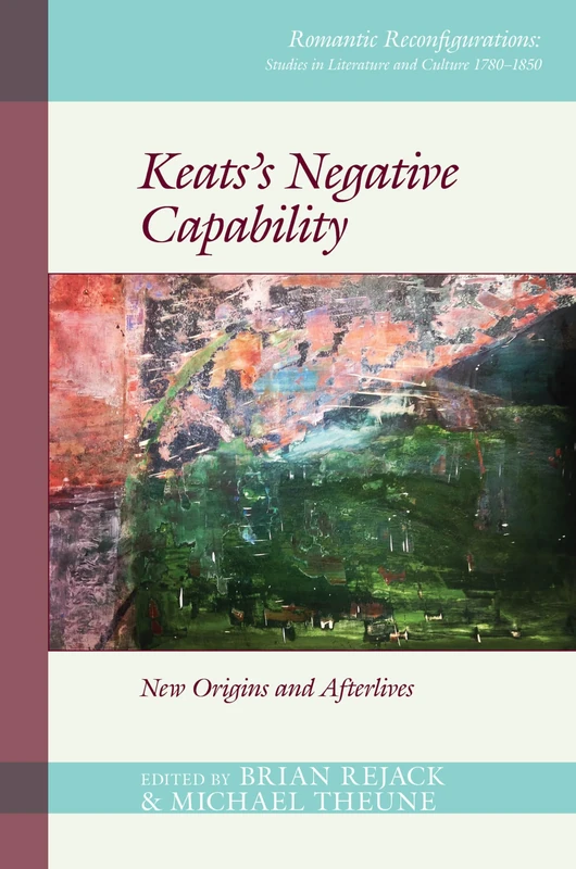 Keats's Negative Capability: New Origins and Afterlives (Romantic Reconfigurations: Studies in Literature and Culture 1780-1850): 6