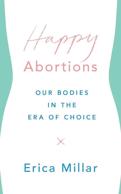 Happy Abortions: Our Bodies in the Era of Choice